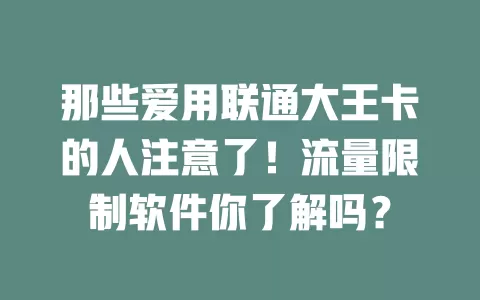 那些爱用联通大王卡的人注意了！流量限制软件你了解吗？