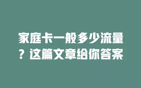 家庭卡一般多少流量？这篇文章给你答案