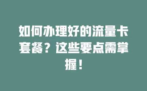 如何办理好的流量卡套餐？这些要点需掌握！