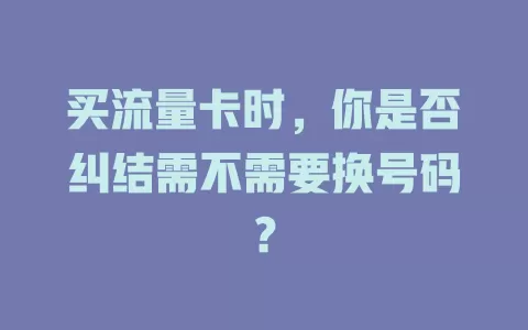 买流量卡时，你是否纠结需不需要换号码？