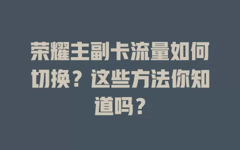 荣耀主副卡流量如何切换？这些方法你知道吗？