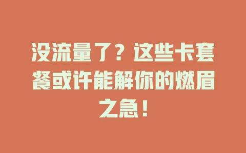 没流量了？这些卡套餐或许能解你的燃眉之急！