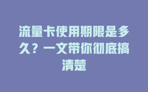 流量卡使用期限是多久？一文带你彻底搞清楚