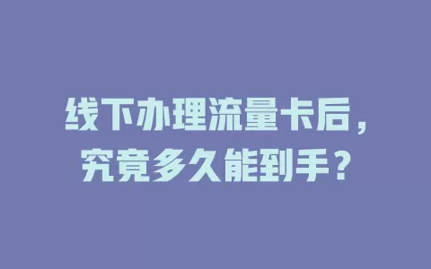 线下办理流量卡后，究竟多久能到手？