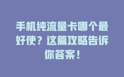 手机纯流量卡哪个最好使？这篇攻略告诉你答案！
