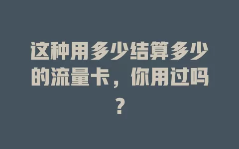 这种用多少结算多少的流量卡，你用过吗？