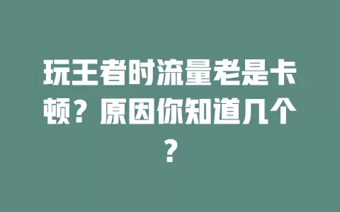 玩王者时流量老是卡顿？原因你知道几个？