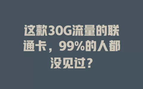 这款30G流量的联通卡，99%的人都没见过？