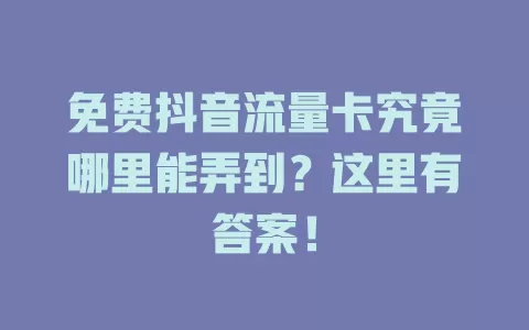 免费抖音流量卡究竟哪里能弄到？这里有答案！