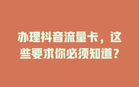 办理抖音流量卡，这些要求你必须知道？