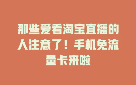 那些爱看淘宝直播的人注意了！手机免流量卡来啦