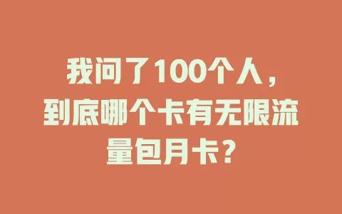 我问了100个人，到底哪个卡有无限流量包月卡？