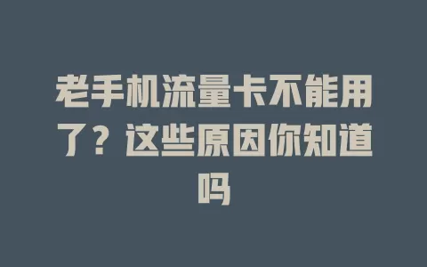 老手机流量卡不能用了？这些原因你知道吗