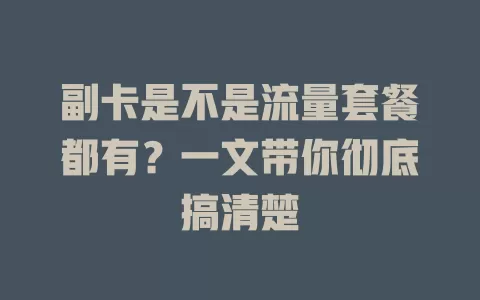 副卡是不是流量套餐都有？一文带你彻底搞清楚