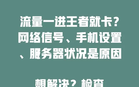 流量一进王者就卡？网络信号、手机设置、服务器状况是原因！

想解决？检查信号选强处，关后台，设自动网络，避高峰！了解原因，畅享流畅王者体验