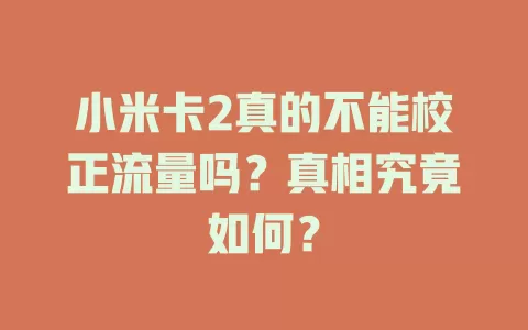 小米卡2真的不能校正流量吗？真相究竟如何？