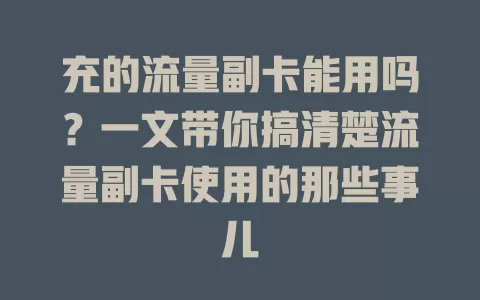 充的流量副卡能用吗？一文带你搞清楚流量副卡使用的那些事儿