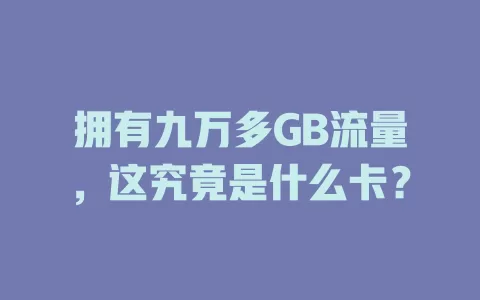 拥有九万多GB流量，这究竟是什么卡？