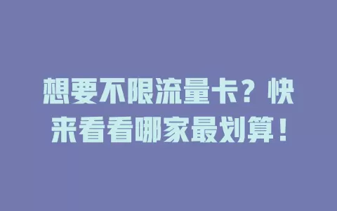 想要不限流量卡？快来看看哪家最划算！
