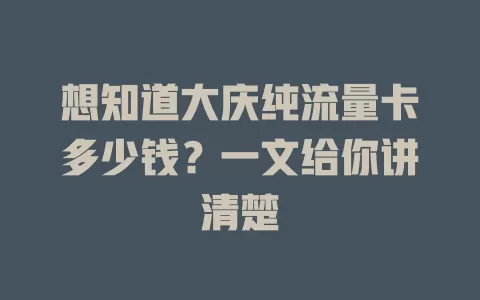 想知道大庆纯流量卡多少钱？一文给你讲清楚