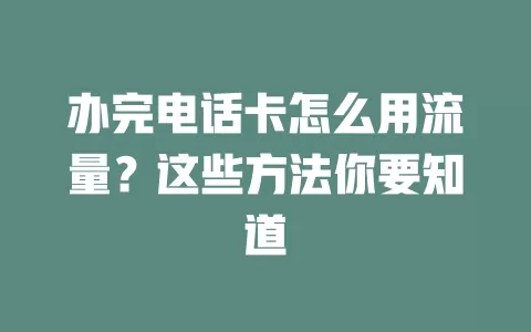 办完电话卡怎么用流量？这些方法你要知道