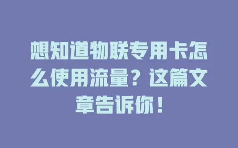 想知道物联专用卡怎么使用流量？这篇文章告诉你！