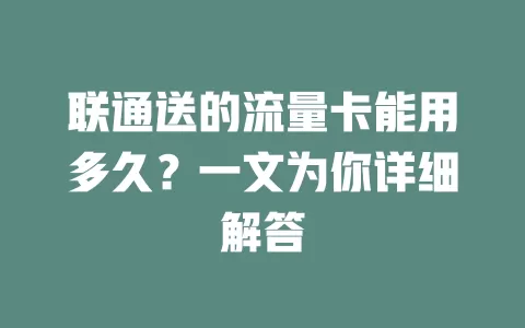 联通送的流量卡能用多久？一文为你详细解答