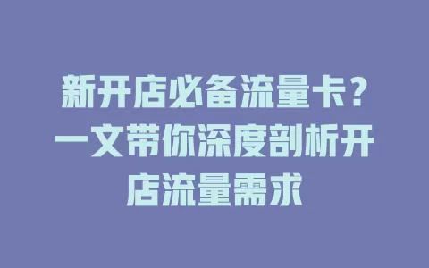 新开店必备流量卡？一文带你深度剖析开店流量需求