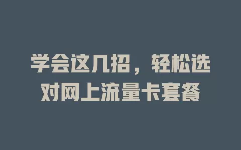 学会这几招，轻松选对网上流量卡套餐