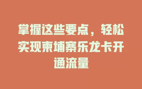 掌握这些要点，轻松实现柬埔寨乐龙卡开通流量