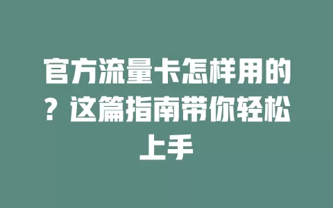 官方流量卡怎样用的？这篇指南带你轻松上手
