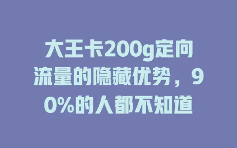 大王卡200g定向流量的隐藏优势，90%的人都不知道