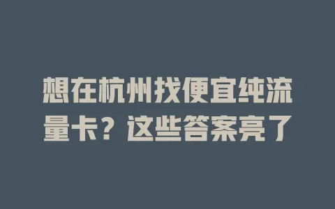 想在杭州找便宜纯流量卡？这些答案亮了