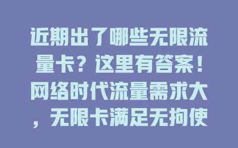 近期出了哪些无限流量卡？这里有答案！网络时代流量需求大，无限卡满足无拘使用。运营商新推卡套餐人性化，不同人群有优化选择。选卡要谨慎，综合考量多因素，挑适合的享无限流量便利