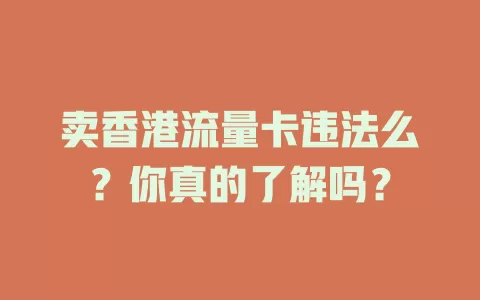 卖香港流量卡违法么？你真的了解吗？