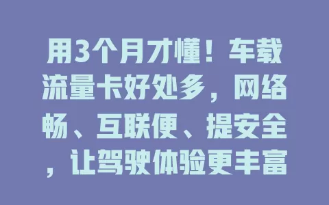 用3个月才懂！车载流量卡好处多，网络畅、互联便、提安全，让驾驶体验更丰富高效