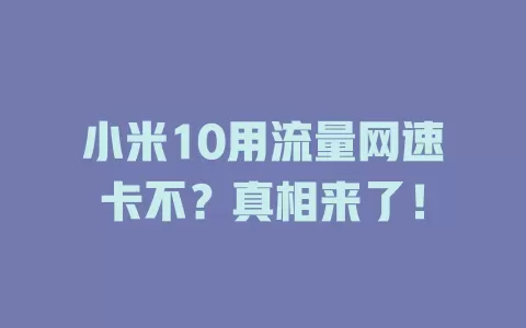 小米10用流量网速卡不？真相来了！