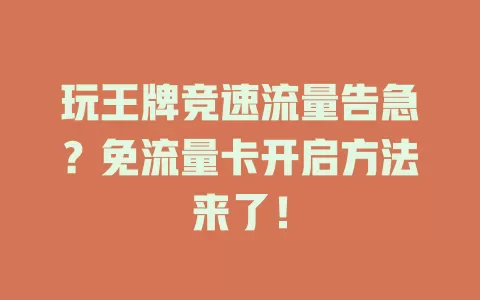 玩王牌竞速流量告急？免流量卡开启方法来了！