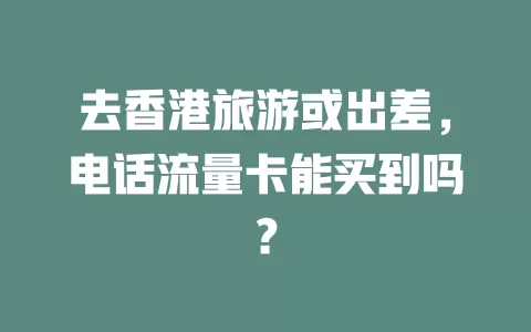 去香港旅游或出差，电话流量卡能买到吗？