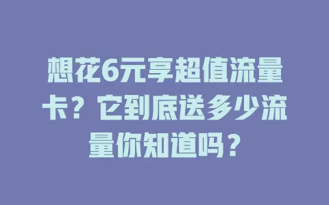 想花6元享超值流量卡？它到底送多少流量你知道吗？