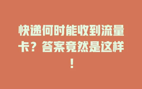 快递何时能收到流量卡？答案竟然是这样！