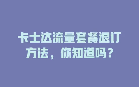 卡士达流量套餐退订方法，你知道吗？