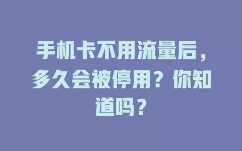 手机卡不用流量后，多久会被停用？你知道吗？