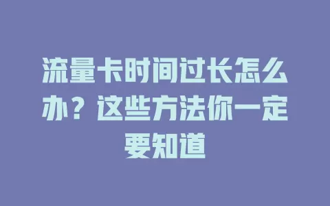 流量卡时间过长怎么办？这些方法你一定要知道