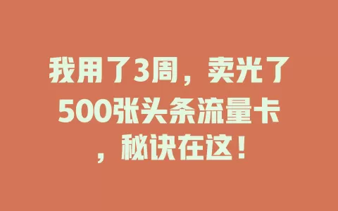 我用了3周，卖光了500张头条流量卡，秘诀在这！