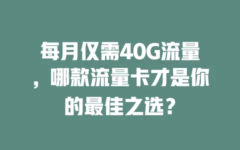 每月仅需40G流量，哪款流量卡才是你的最佳之选？