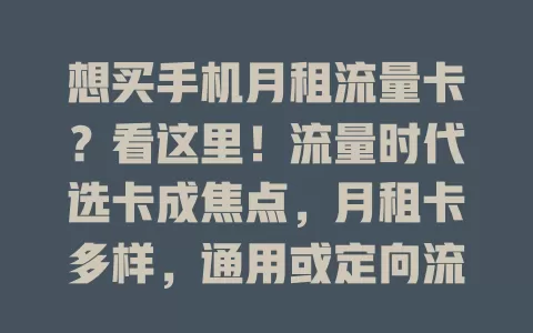 想买手机月租流量卡？看这里！流量时代选卡成焦点，月租卡多样，通用或定向流量各有特色，费用稳定透明。选卡考虑流量、覆盖等因素，市场丰富，满足需求，告别流量烦恼