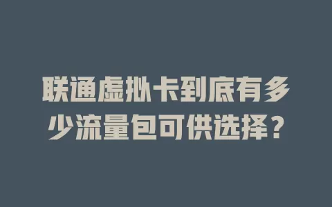 联通虚拟卡到底有多少流量包可供选择？