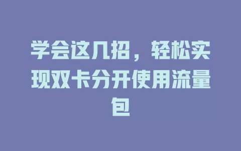 学会这几招，轻松实现双卡分开使用流量包
