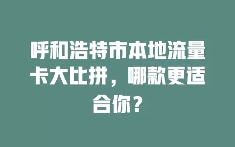 呼和浩特市本地流量卡大比拼，哪款更适合你？